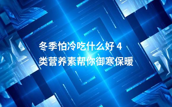 冬季怕冷吃什么好 4类营养素帮你御寒保暖